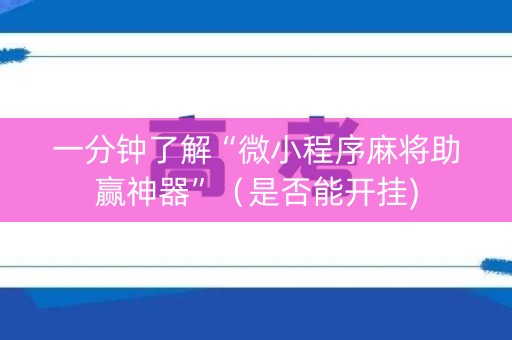一分钟了解“微小程序麻将助赢神器”（是否能开挂)