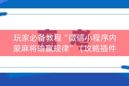 玩家必备教程“微信小程序内蒙麻将输赢规律”（攻略插件)