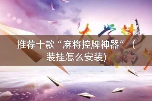 推荐十款“麻将控牌神器”（装挂怎么安装)