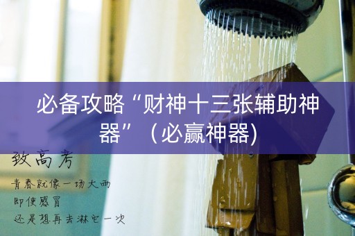 必备攻略“财神十三张辅助神器”（必赢神器)