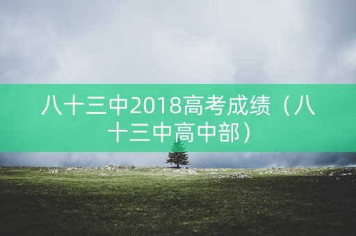 八十三中2018高考成绩（八十三中高中部）