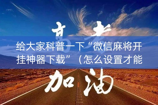 给大家科普一下“微信麻将开挂神器下载”（怎么设置才能赢)