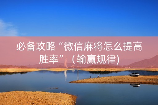 必备攻略“微信麻将怎么提高胜率”（输赢规律)