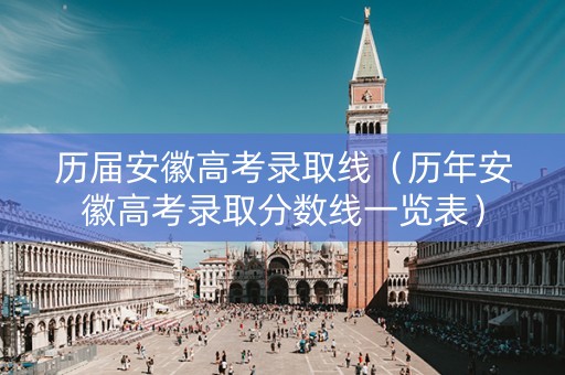 历届安徽高考录取线（历年安徽高考录取分数线一览表）