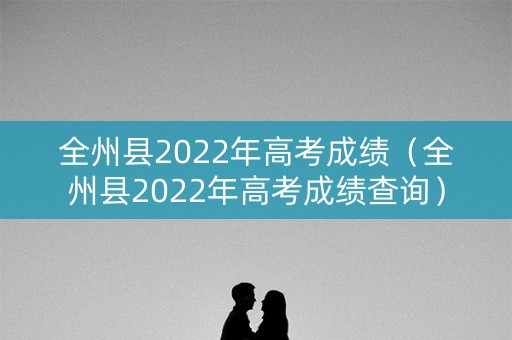 全州县2022年高考成绩（全州县2022年高考成绩查询）