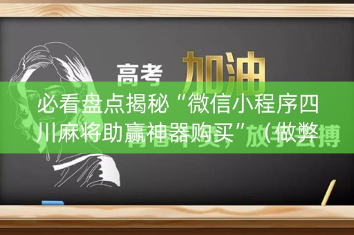 必看盘点揭秘“微信小程序四川麻将助赢神器购买”（做弊器软件下载)