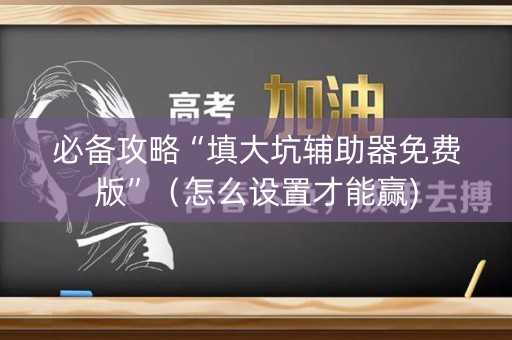 必备攻略“填大坑辅助器免费版”（怎么设置才能赢)