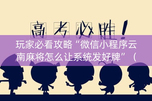 玩家必看攻略“微信小程序云南麻将怎么让系统发好牌”（技巧和打好牌方法)