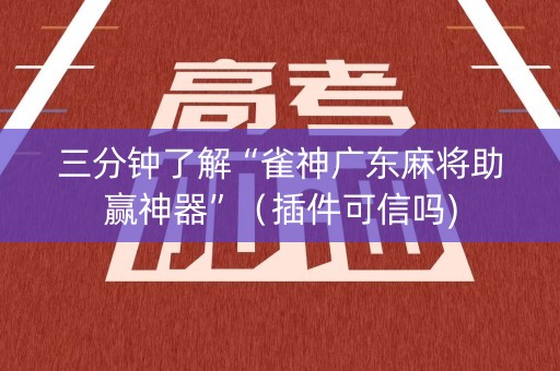 三分钟了解“雀神广东麻将助赢神器”（插件可信吗)