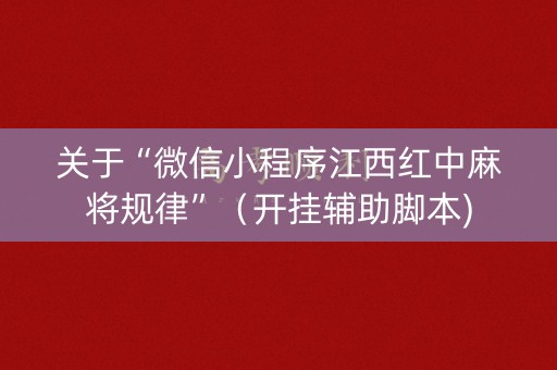 关于“微信小程序江西红中麻将规律”（开挂辅助脚本)