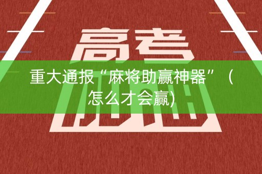 重大通报“麻将助赢神器”（怎么才会赢)