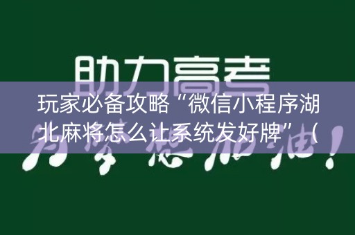 玩家必备攻略“微信小程序湖北麻将怎么让系统发好牌”（透明挂辅助器)