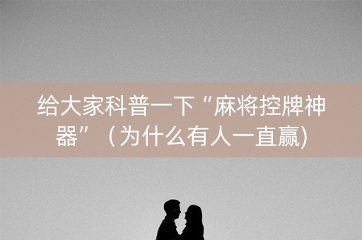给大家科普一下“麻将控牌神器”（为什么有人一直赢)
