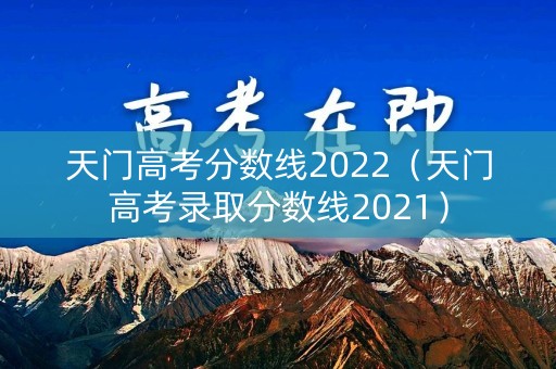 天门高考分数线2022（天门高考录取分数线2021）