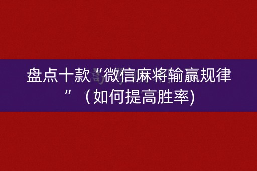 盘点十款“微信麻将输赢规律”（如何提高胜率)