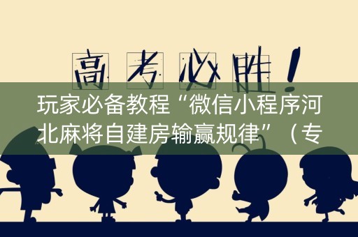 玩家必备教程“微信小程序河北麻将自建房输赢规律”（专用神器下载)
