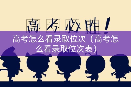 高考怎么看录取位次（高考怎么看录取位次表）