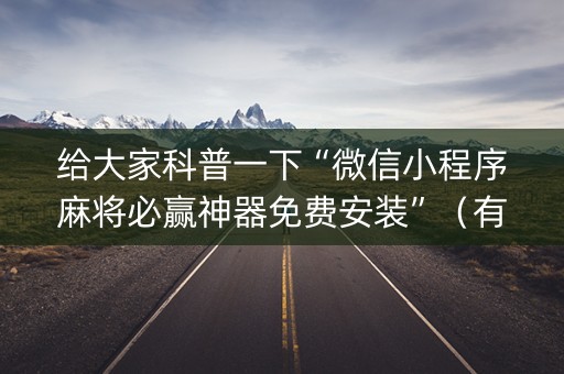 给大家科普一下“微信小程序麻将必赢神器免费安装”（有什么诀窍)