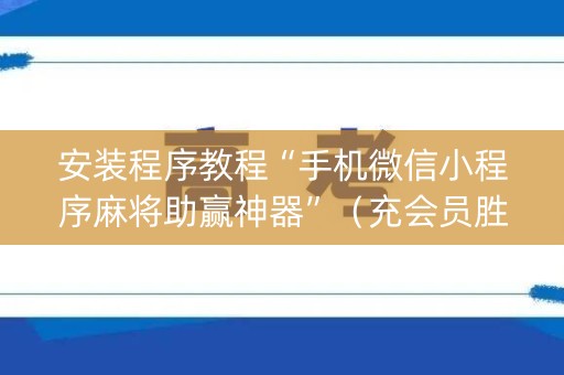 安装程序教程“手机微信小程序麻将助赢神器”（充会员胜率高)