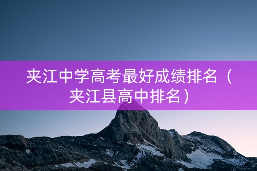 夹江中学高考最好成绩排名（夹江县高中排名）