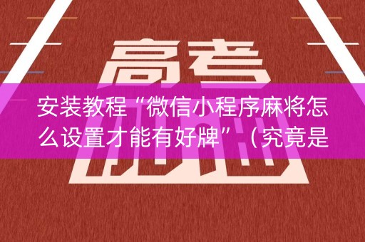 安装教程“微信小程序麻将怎么设置才能有好牌”（究竟是不是有挂)