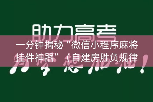 一分钟揭秘“微信小程序麻将挂件神器”（自建房胜负规律)