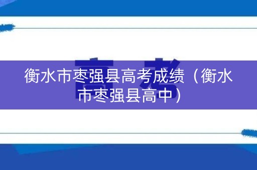 衡水市枣强县高考成绩（衡水市枣强县高中）
