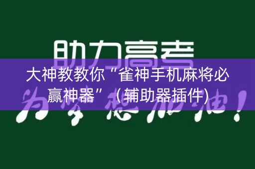 大神教教你“雀神手机麻将必赢神器”（辅助器插件)