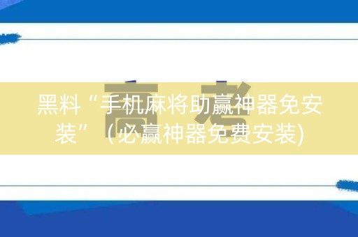 黑料“手机麻将助赢神器免安装”（必赢神器免费安装)