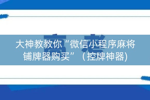 大神教教你“微信小程序麻将铺牌器购买”（控牌神器)