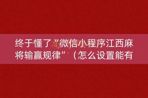 终于懂了“微信小程序江西麻将输赢规律”（怎么设置能有好牌)