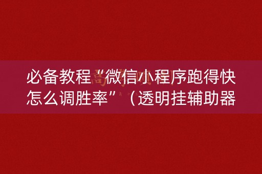 必备教程“微信小程序跑得快怎么调胜率”（透明挂辅助器)