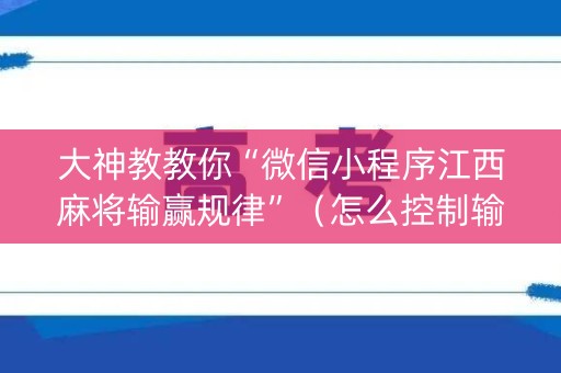 大神教教你“微信小程序江西麻将输赢规律”（怎么控制输赢)