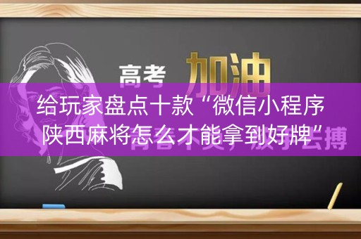 给玩家盘点十款“微信小程序陕西麻将怎么才能拿到好牌”（骗局大揭秘)