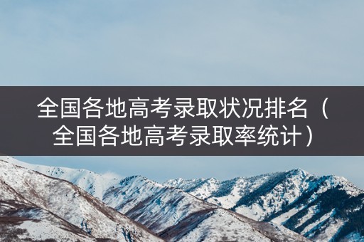 全国各地高考录取状况排名（全国各地高考录取率统计）