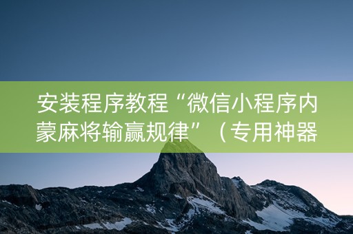 安装程序教程“微信小程序内蒙麻将输赢规律”（专用神器下载)