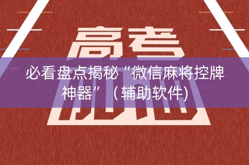 必看盘点揭秘“微信麻将控牌神器”（辅助软件)