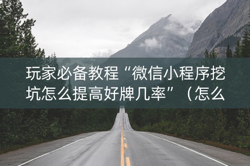 玩家必备教程“微信小程序挖坑怎么提高好牌几率”（怎么设置才能赢)