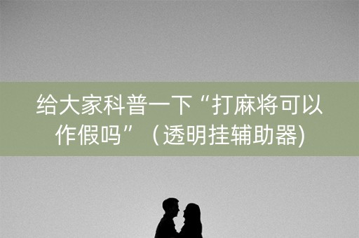 给大家科普一下“打麻将可以作假吗”（透明挂辅助器)