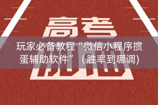 玩家必备教程“微信小程序掼蛋辅助软件”（胜率到哪调)