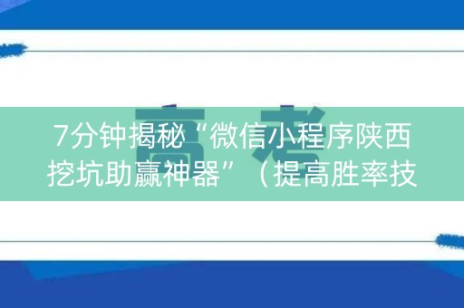 7分钟揭秘“微信小程序陕西挖坑助赢神器”（提高胜率技巧)