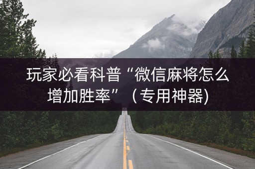 玩家必看科普“微信麻将怎么增加胜率”（专用神器)