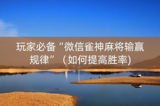 玩家必备“微信雀神麻将输赢规律”（如何提高胜率)