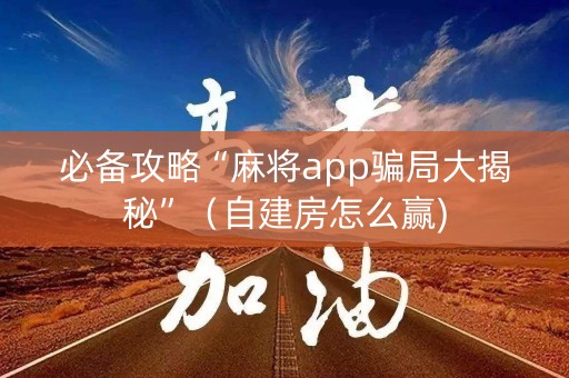 必备攻略“麻将app骗局大揭秘”（自建房怎么赢)