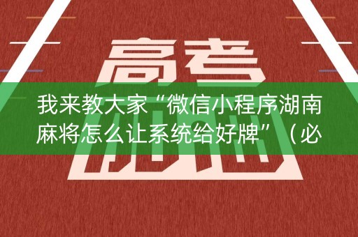 我来教大家“微信小程序湖南麻将怎么让系统给好牌”（必赢神器免费安装)
