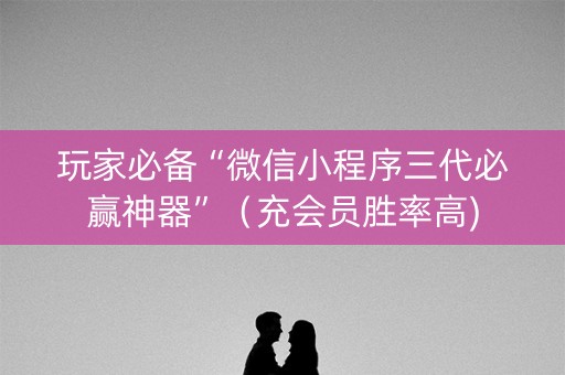 玩家必备“微信小程序三代必赢神器”（充会员胜率高)