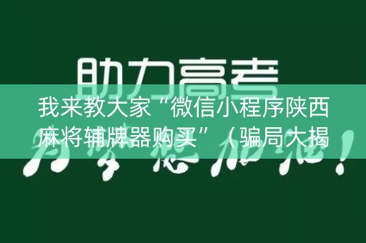 我来教大家“微信小程序陕西麻将辅牌器购买”（骗局大揭秘)