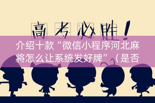 介绍十款“微信小程序河北麻将怎么让系统发好牌”（是否能开挂)
