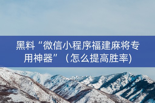 黑料“微信小程序福建麻将专用神器”（怎么提高胜率)