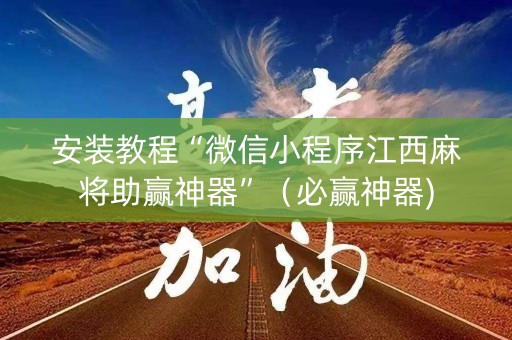 安装教程“微信小程序江西麻将助赢神器”（必赢神器)